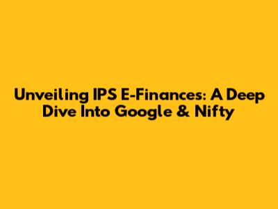Unveiling IPS E-Finances: A Deep Dive Into Google & Nifty