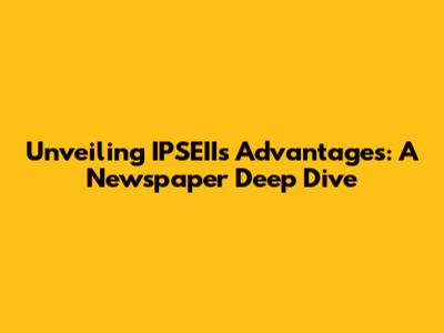 Unveiling IPSEII's Advantages: A Newspaper Deep Dive