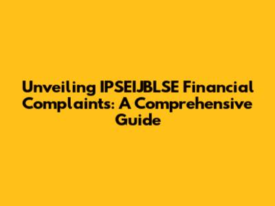 Unveiling IPSEIJBLSE Financial Complaints: A Comprehensive Guide