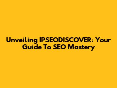 Unveiling IPSEODISCOVER: Your Guide To SEO Mastery