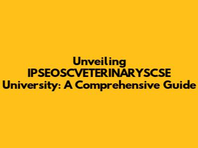 Unveiling IPSEOSCVETERINARYSCSE University: A Comprehensive Guide