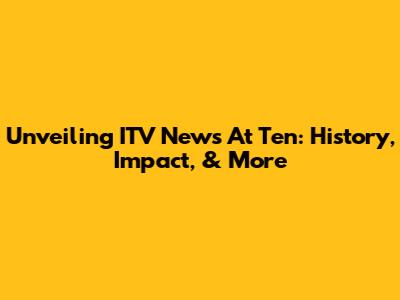 Unveiling ITV News At Ten: History, Impact, & More