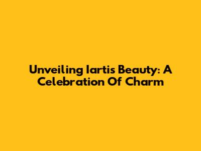 Unveiling Iarti's Beauty: A Celebration Of Charm