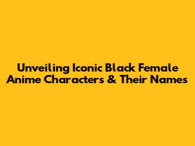 Unveiling Iconic Black Female Anime Characters & Their Names