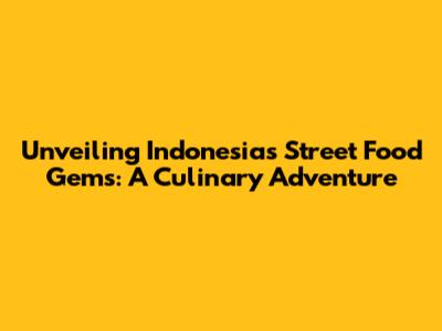 Unveiling Indonesia's Street Food Gems: A Culinary Adventure