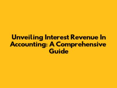 Unveiling Interest Revenue In Accounting: A Comprehensive Guide