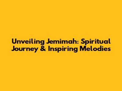 Unveiling Jemimah: Spiritual Journey & Inspiring Melodies