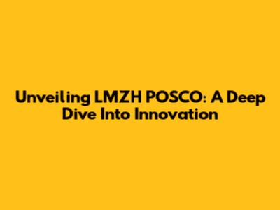Unveiling LMZH POSCO: A Deep Dive Into Innovation