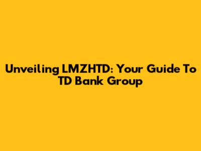 Unveiling LMZHTD: Your Guide To TD Bank Group