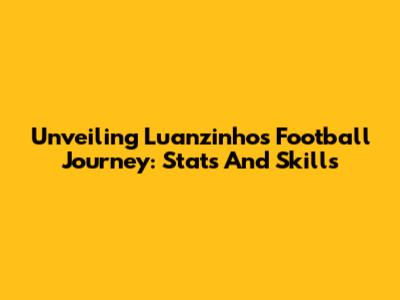 Unveiling Luanzinho's Football Journey: Stats And Skills