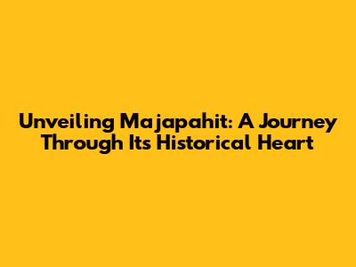 Unveiling Majapahit: A Journey Through Its Historical Heart