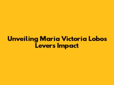 Unveiling Maria Victoria Lobos Lever's Impact
