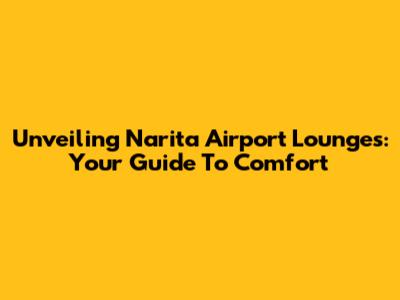Unveiling Narita Airport Lounges: Your Guide To Comfort