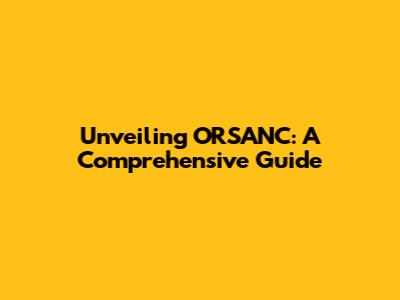 Unveiling ORSANC: A Comprehensive Guide