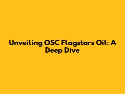 Unveiling OSC Flagstar's Oil: A Deep Dive