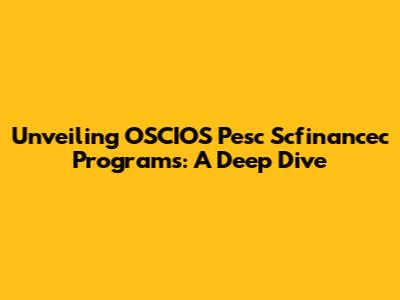 Unveiling OSCIOS Pesc Scfinancec Programs: A Deep Dive