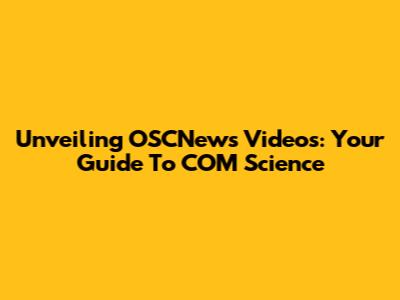 Unveiling OSCNews Videos: Your Guide To COM Science