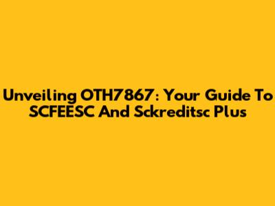 Unveiling OTH7867: Your Guide To SCFEESC And Sckreditsc Plus