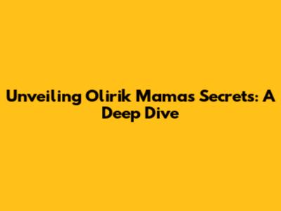 Unveiling Olirik Mama's Secrets: A Deep Dive