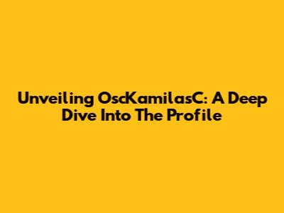 Unveiling OscKamilasC: A Deep Dive Into The Profile