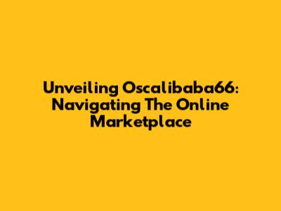 Unveiling Oscalibaba66: Navigating The Online Marketplace
