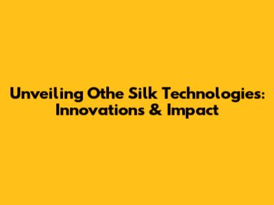 Unveiling Othe Silk Technologies: Innovations & Impact