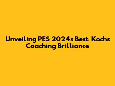 Unveiling PES 2024's Best: Koch's Coaching Brilliance