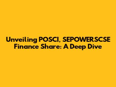 Unveiling POSCI, SEPOWERSCSE Finance Share: A Deep Dive