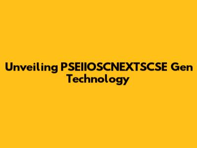 Unveiling PSEIIOSCNEXTSCSE Gen Technology