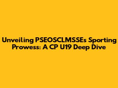 Unveiling PSEOSCLMSSE's Sporting Prowess: A CP U19 Deep Dive