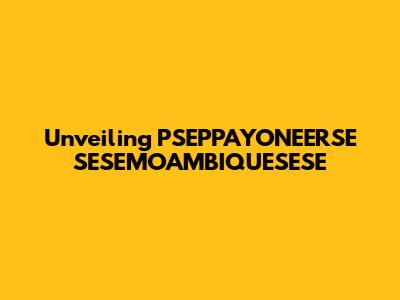 Unveiling PSEPPAYONEERSE SESEMOAMBIQUESESE