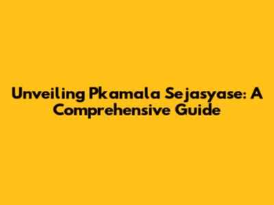 Unveiling Pkamala Sejasyase: A Comprehensive Guide