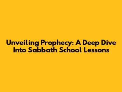 Unveiling Prophecy: A Deep Dive Into Sabbath School Lessons