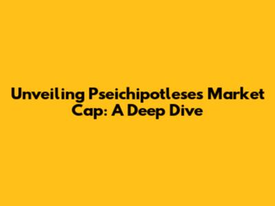 Unveiling Pseichipotlese's Market Cap: A Deep Dive