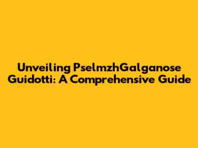 Unveiling PselmzhGalganose Guidotti: A Comprehensive Guide