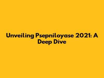 Unveiling Psepniloyase 2021: A Deep Dive