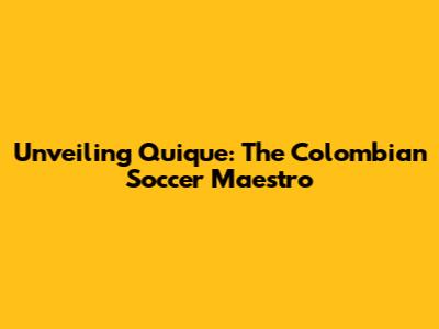 Unveiling Quique: The Colombian Soccer Maestro