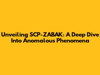 Unveiling SCP-ZABAK: A Deep Dive Into Anomalous Phenomena