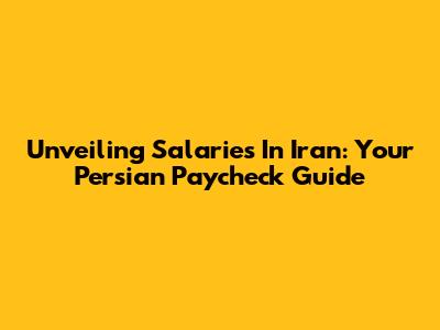 Unveiling Salaries In Iran: Your Persian Paycheck Guide
