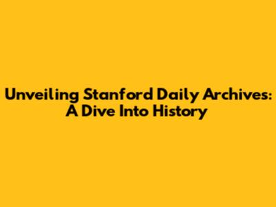 Unveiling Stanford Daily Archives: A Dive Into History