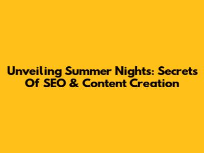 Unveiling Summer Nights: Secrets Of SEO & Content Creation