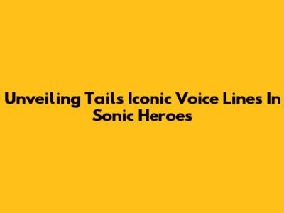 Unveiling Tails' Iconic Voice Lines In Sonic Heroes