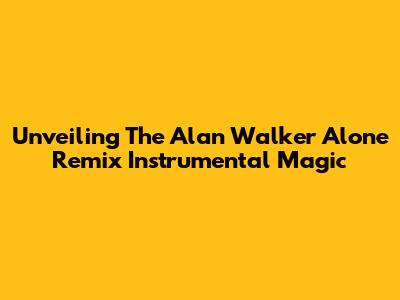 Unveiling The Alan Walker 'Alone' Remix Instrumental Magic