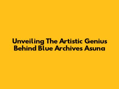 Unveiling The Artistic Genius Behind Blue Archive's Asuna