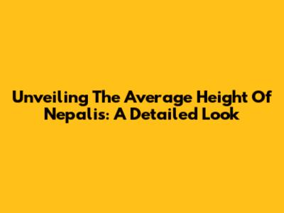 Unveiling The Average Height Of Nepalis: A Detailed Look