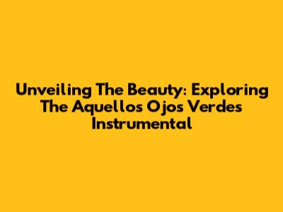 Unveiling The Beauty: Exploring The 'Aquellos Ojos Verdes' Instrumental