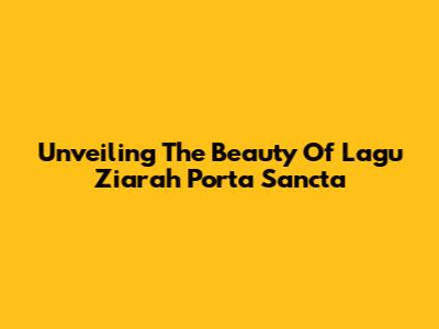 Unveiling The Beauty Of Lagu Ziarah Porta Sancta