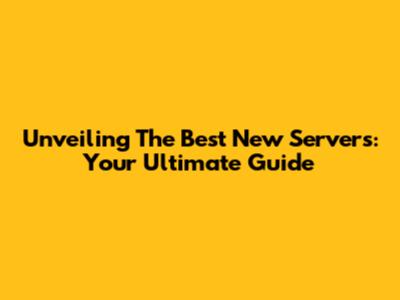 Unveiling The Best New Servers: Your Ultimate Guide