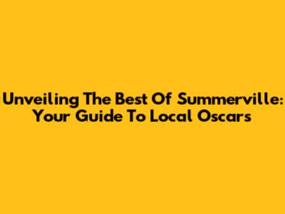 Unveiling The Best Of Summerville: Your Guide To Local Oscars