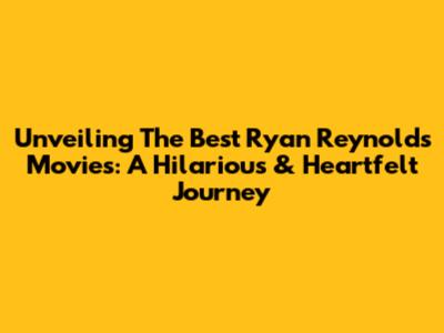 Unveiling The Best Ryan Reynolds Movies: A Hilarious & Heartfelt Journey